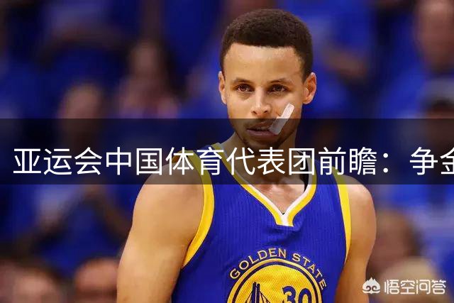 亚运会中国体育代表团前瞻：争金练兵并重，优势挑战同在